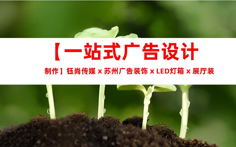 苏州【一站式广告设计制作】钰尚传媒 x 苏州广告装饰 x LED灯箱 x 展厅装修，打造独特企业文化墙！